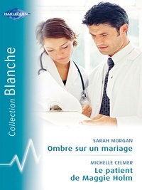 Sarah Morgan et Michelle Celmer - Ombre sur un mariage - Le patient de Maggie Holm (Harlequin Blanche).