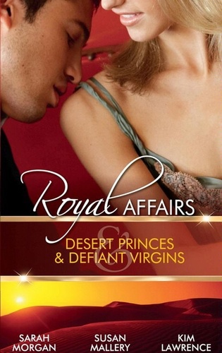 Sarah Morgan et Susan Mallery - Royal Affairs: Desert Princes &amp; Defiant Virgins - The Sheikh's Virgin Princess / The Sheikh and the Virgin Secretary / Desert Prince, Defiant Virgin.
