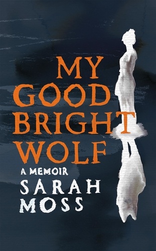 Sarah Moss - My Good Bright Wolf - A Memoir.