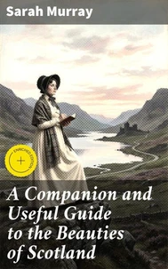 A Companion and Useful Guide to the Beauties of Scotland