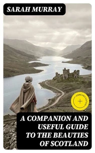A Companion and Useful Guide to the Beauties of Scotland