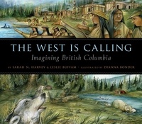 Sarah N. Harvey et Dianna Bonder - The West is Calling - Imagining British Columbia.