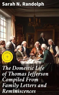 The Domestic Life of Thomas Jefferson Compiled From Family Letters and Reminiscences