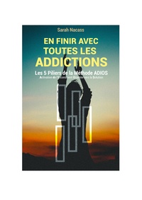 Sarah Nacass - En finir avec toutes les addictions - Les 5 piliers de la méthode ADIOS,  Activation De l'Inconscient Orienté vers la Solution.