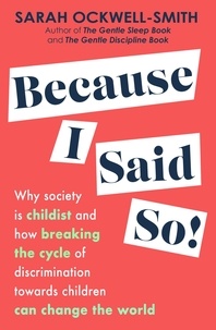 Sarah Ockwell-Smith - Because I Said So - Why society is childist and how breaking the cycle of discrimination towards children can change the world.