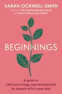 Sarah Ockwell-Smith - Beginnings - A Guide to Child Psychology and Development for Parents of 0–5-year-olds.