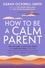 How to Be a Calm Parent. Lose the guilt, control your anger and tame the stress - for more peaceful and enjoyable parenting and calmer, happier children too