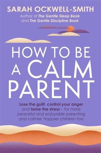 How to Be a Calm Parent. Lose the guilt, control your anger and tame the stress - for more peaceful and enjoyable parenting and calmer, happier children too