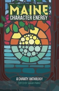  Sarah Parke et  Shannon Bowring - Maine Character Energy: A Charity Anthology.