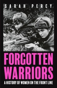 Sarah Percy - Forgotten Warriors - A History of Women on the Front Line.