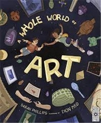 Sarah Phillips - A Whole World of Art - A time-travelling trip through a WHOLE world of art.