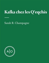 Sarah R. Champagne - Kafka chez les Q’eqchis - KAFKA CHEZ LES Q’EQCHIS.