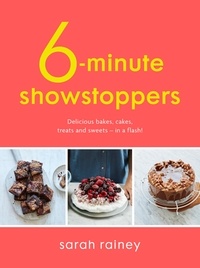Sarah Rainey - Six-Minute Showstoppers - Delicious bakes, cakes, treats and sweets – in a flash!.