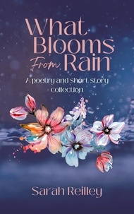  Sarah Reilley - What Blooms From Rain: A Poetry and Short Story Collection.