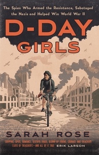 Sarah Rose - D-Day Girls - The Spies Who Armed the Resistance, Sabotaged the Nazis, and Helped Win the Second World War.