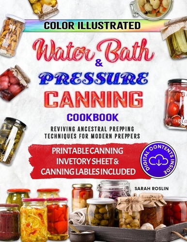  Sarah Roslin - Color Illustrated Water Bath &amp; Pressure Canning Cookbook: Reviving Ancestral Prepping Techniques for  Modern Preppers.