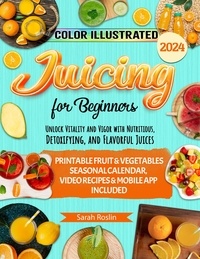  Sarah Roslin - Juicing for Beginners: Unlock Vitality and Vigor with Nutritious, Detoxifying, and Flavorful Juices [COLOR EDITION].