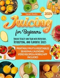  Sarah Roslin - Juicing for Beginners: Unlock Vitality and Vigor with Nutritious, Detoxifying, and Flavorful Juices [II Edition].