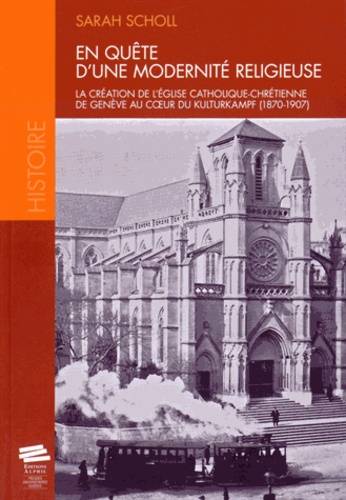 Sarah Scholl - En quête d'une modernité religieuse - La création de l'Eglise catholique chrétienne de Genève au coeur du Kulturkampf (1870-1907).