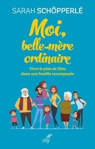 Sarah Schöpperlé - Moi, belle-mère ordinaire - Vivre le plan de Dieu dans une famille recomposée.