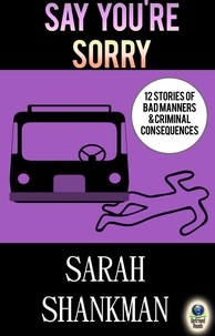  Sarah Shankman - Say You're Sorry: 12 Stories of Bad Manners and Criminal Consequences.