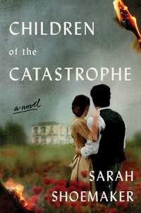 Sarah Shoemaker - Children of the Catastrophe - A Novel.