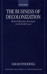 Sarah Stockwell - The Business of Decolonization : British Business Strategies in the Gold Coast.