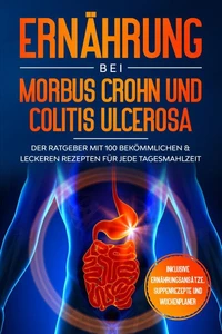 Ernährung bei Morbus Crohn und Colitis Ulcerosa: Der Ratgeber mit 100 bekömmlichen &amp; leckeren Rezepten für jede Tagesmahlzeit - Inklusive Ernährungsansätze, Suppenrezepte und Wochenplaner