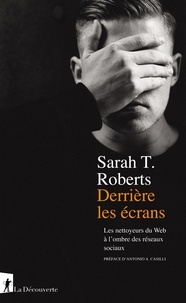 Sarah T. Roberts - Derrière les écrans - Les nettoyeurs du Web à l'ombre des réseaux sociaux.