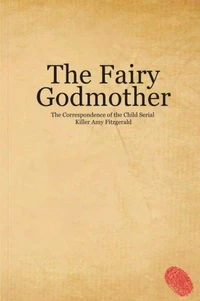 The Fairy Godmother. The Correspondence of the Child Serial Killer Amy Fitzgerald