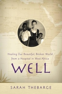 Sarah Thebarge - Well - Healing Our Beautiful, Broken World from a Hospital in West Africa.