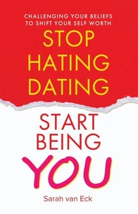 Stop Hating Dating Start Being You: Challenging Your Beliefs to Shift Your Self Worth