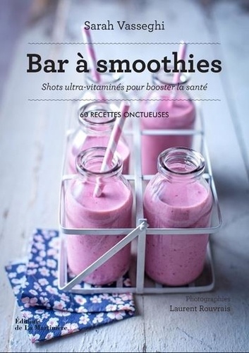 Bar à smoothies. Shots ultra-vitaminés pour booster la santé. 60 recettes onctueuses