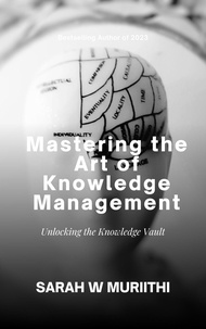  Sarah W Muriithi - Mastering the Art of Knowledge Management: Unlocking the Knowledge Vault.