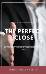  Sarah W Muriithi - The Perfect Close: The Secret to Closing Sales - The Best Selling Practices &amp; Techniques for Closing the Deal.