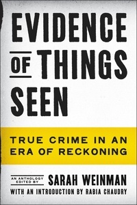 Sarah Weinman et Rabia Chaudry - Evidence of Things Seen - True Crime in an Era of Reckoning.