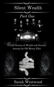 Silent Wealth Untold Secrets of Wealth and Success Among the Old Money Elite, Part One