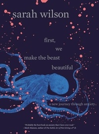 Sarah Wilson - First, We Make the Beast Beautiful - A New Journey Through Anxiety.