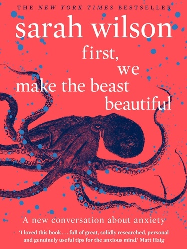 Sarah Wilson - First, We Make the Beast Beautiful - A new story about anxiety.