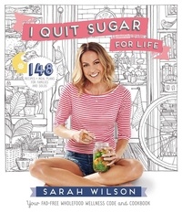 Sarah Wilson - I Quit Sugar for Life - Your Fad-free Wholefood Wellness Code and Cookbook.