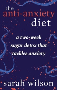 Sarah Wilson - The Anti-Anxiety Diet - From the Bestselling Author of I Quit Sugar.