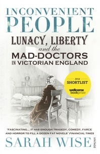 Sarah Wise - Inconvenient People - Lunacy, Liberty and the Mad-Doctors in Victorian England.