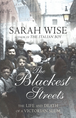 Sarah Wise - The Blackest Streets : The Life & Death of a Victorian Slum.