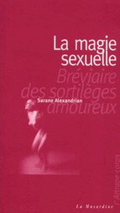 Sarane Alexandrian - La magie sexuelle - Bréviaire des sortilèges amoureux.