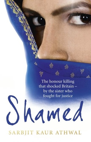 Sarbjit Kaur Athwal - Shamed - The Honour Killing That Shocked Britain – by the Sister Who Fought for Justice.