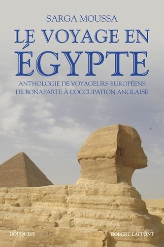 Sarga Moussa - Le voyage en Egypte - Anthologie de voyageurs européens de Bonaparte à l'occupation anglaise.