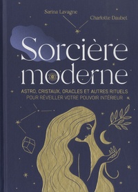 Sarina Lavagne et Charlotte Daubet - Sorcière moderne - Astro, cristaux, oracles et autres rituels pour réveiller votre pouvoir intérieur.