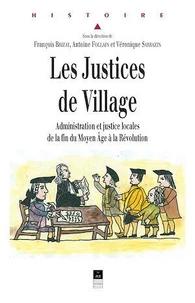 Les Justices de Village. Administration et justice locales de la fin du Moyen Âge à la Révolution, Actes du colloque d'Angers des 26 et 27 octobre 2001