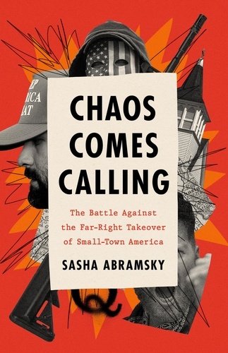 Sasha Abramsky - Chaos Comes Calling - The Battle Against the Far-Right Takeover of Small-Town America.