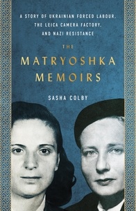 Sasha Colby - The Matryoshka Memoirs - A Story of Ukrainian Forced Labour, the Leica Camera Factory, and Nazi Resistance.